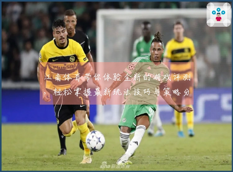 江南体育带你体验全新的游戏评测，轻松掌握最新玩法技巧与策略分享！
