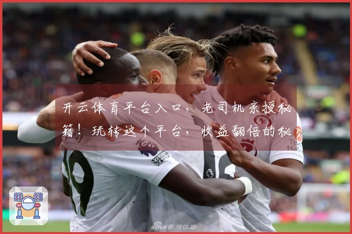 开云体育平台入口，老司机亲授秘籍！玩转这个平台，收益翻倍的秘密全在这了！
