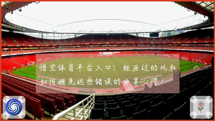 悟空体育平台入口：经历过的坑和如何避免这些错误的分享心得