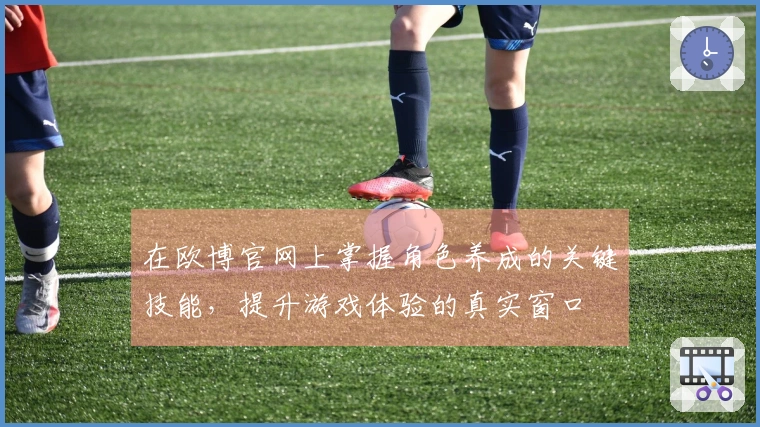 在欧博官网上掌握角色养成的关键技能，提升游戏体验的真实窗口