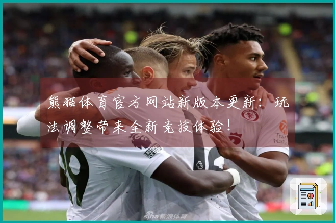 熊猫体育官方网站新版本更新：玩法调整带来全新竞技体验！