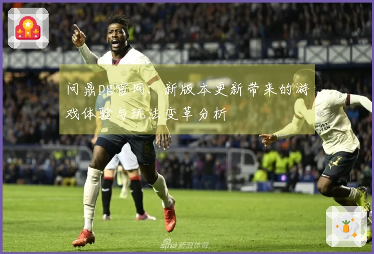 问鼎pg官网：新版本更新带来的游戏体验与玩法变革分析