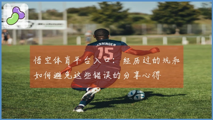 悟空体育平台入口:经历过的坑和如何避免这些错误的分享心得