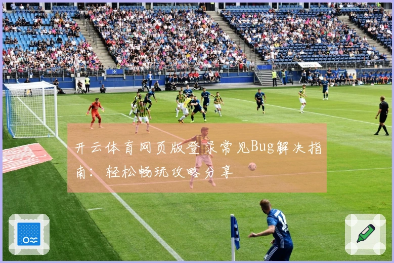 开云体育网页版登录常见Bug解决指南：轻松畅玩攻略分享