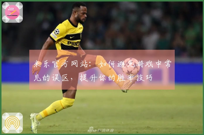 米乐官方网站：如何避免游戏中常见的误区，提升你的胜率技巧
