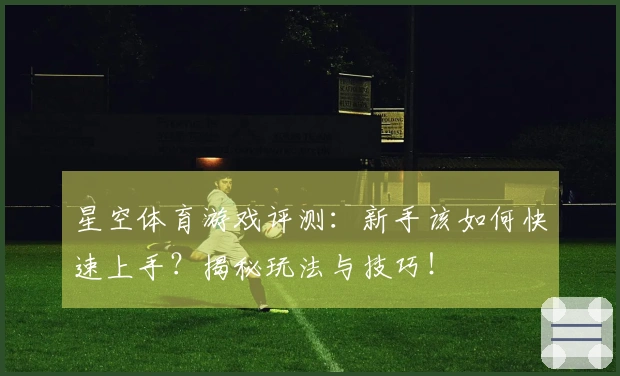 星空体育游戏评测：新手该如何快速上手？揭秘玩法与技巧！