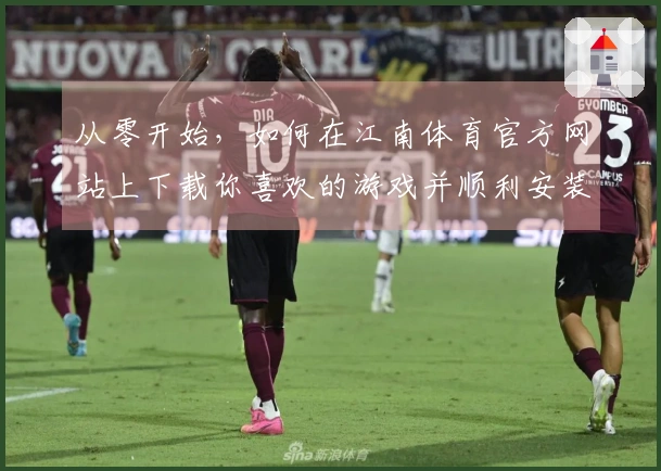 从零开始，如何在江南体育官方网站上下载你喜欢的游戏并顺利安装