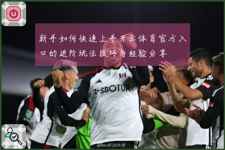 新手如何快速上手开云体育官方入口的进阶玩法技巧与经验分享
