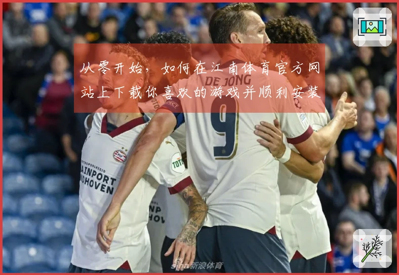 从零开始，如何在江南体育官方网站上下载你喜欢的游戏并顺利安装