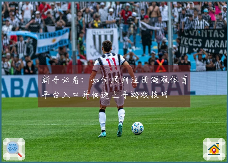 新手必看：如何顺利注册满冠体育平台入口并快速上手游戏技巧