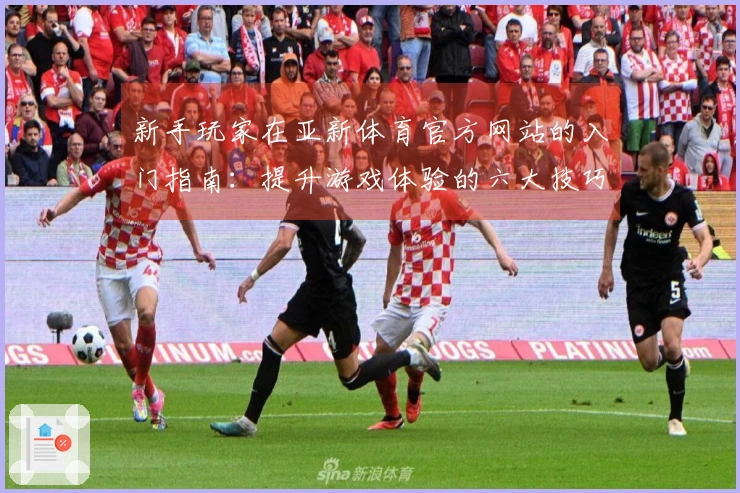 新手玩家在亚新体育官方网站的入门指南：提升游戏体验的六大技巧