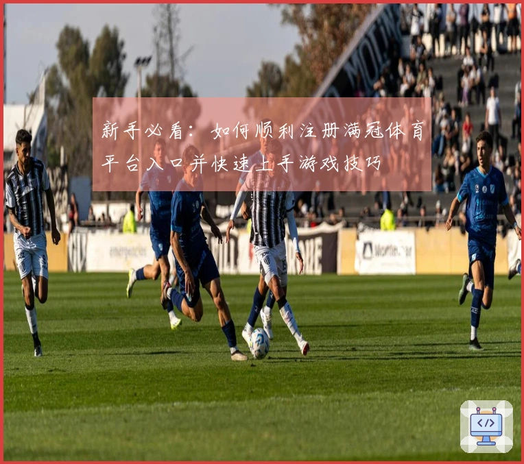 新手必看：如何顺利注册满冠体育平台入口并快速上手游戏技巧