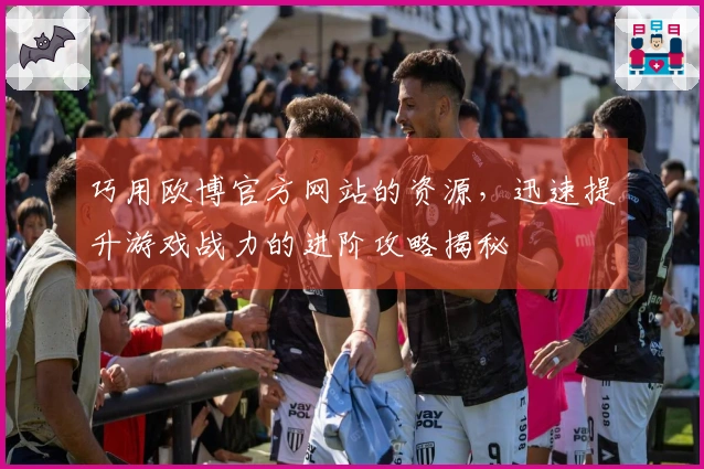 巧用欧博官方网站的资源，迅速提升游戏战力的进阶攻略揭秘