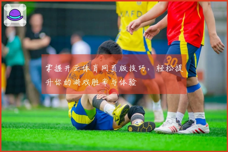 掌握开云体育网页版技巧，轻松提升你的游戏胜率与体验