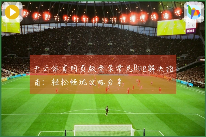 开云体育网页版登录常见Bug解决指南：轻松畅玩攻略分享